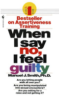 When I Say No I Feel Guilty: How to Cope--Using the Skills of Systematic Assertive Therapy by Manuel J. Smith