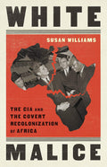 White Malice: The CIA and the Covert Recolonization of Africa Book by Susan Williams
