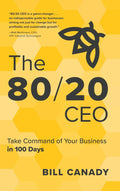 The 80/20 CEO: Take Command of Your Business in 100 Days by Bill Canady