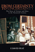 From Certainty to Uncertainty: The Story of Science and Ideas in the Twentieth Century by F. David Peat