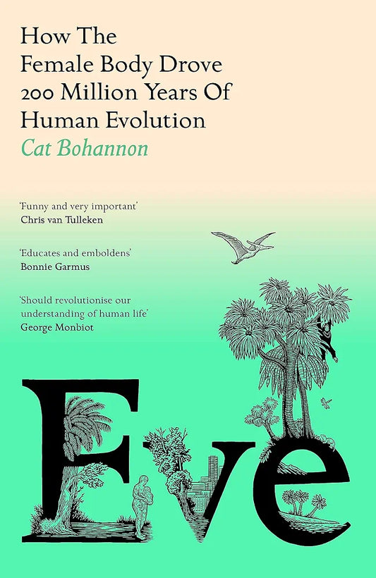 Eve: How the Female Body Drove 200 Million Years of Human Evolution by Cat Bohannon