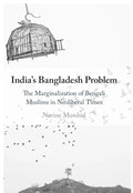 India's Bangladesh Problem: The Marginalization of Bengali Muslims in Neoliberal Times Book by Navine Murshid