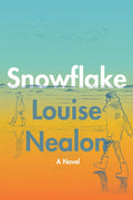 Snowflake: A Novel by Louise Nealon